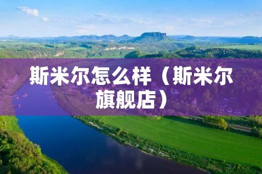 斯米尔怎么样（斯米尔旗舰店）