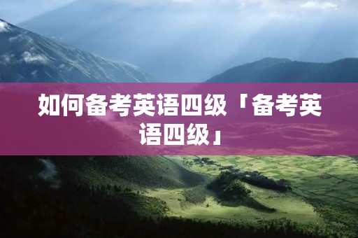 如何备考英语四级「备考英语四级」