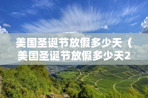 美国圣诞节放假多少天(美国圣诞节放假多少天2022年) 美国圣诞节放假多少天(美国圣诞节放假多少天2022年)