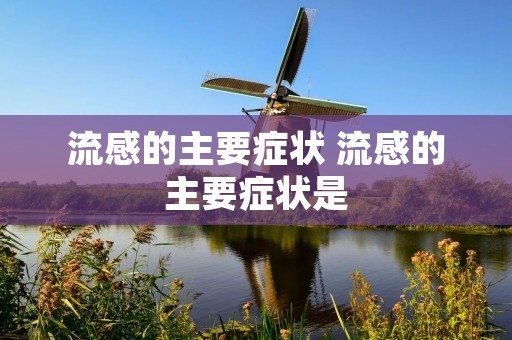 流感的主要症状 流感的主要症状是