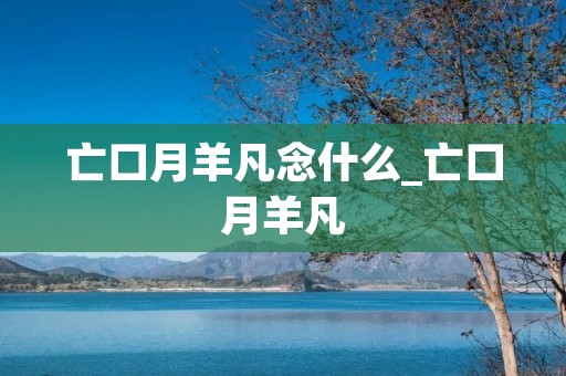 亡口月羊凡念什么_亡口月羊凡