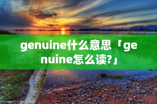 genuine什么意思「genuine怎么读?」