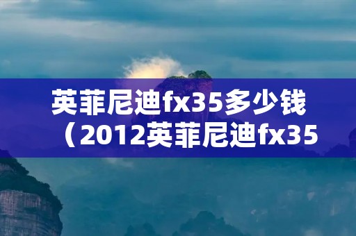 英菲尼迪fx35多少钱（2012英菲尼迪fx35多少钱）
