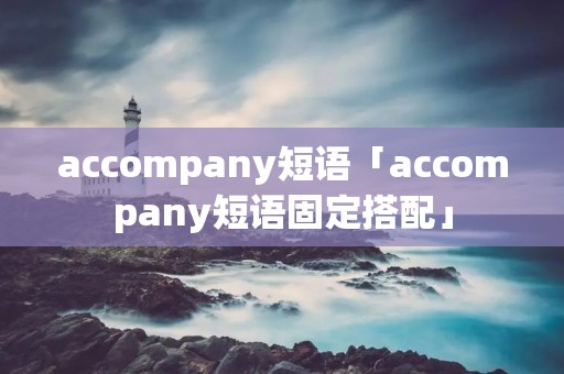 accompany短语「accompany短语固定搭配」