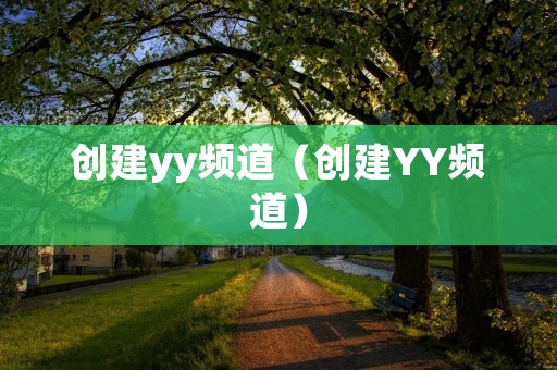 创建yy频道(创建YY频道) 创建yy频道(创建YY频道)