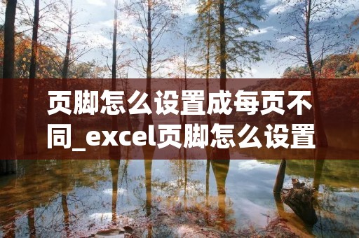 页脚怎么设置成每页不同_excel页脚怎么设置成每页不同