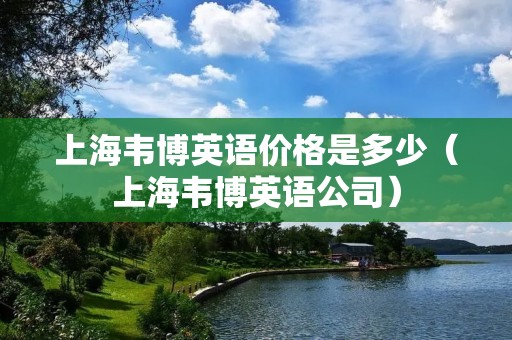 上海韦博英语价格是多少（上海韦博英语公司）