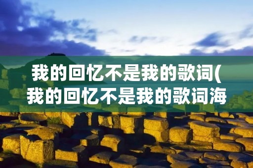 我的回忆不是我的歌词(我的回忆不是我的歌词海鸣威表达)
