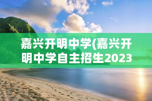 嘉兴开明中学(嘉兴开明中学自主招生2023) 嘉兴开明中学(嘉兴开明中学自主招生2023)