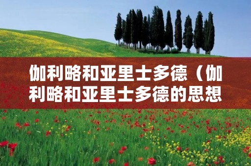 伽利略和亚里士多德（伽利略和亚里士多德的思想谁对）