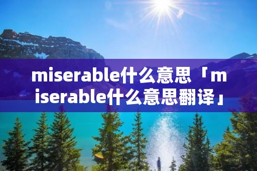 miserable什么意思「miserable什么意思翻译」 miserable什么意思「miserable什么意思翻译」