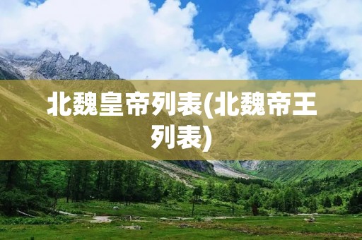 北魏皇帝列表(北魏帝王列表) 北魏皇帝列表(北魏帝王列表)