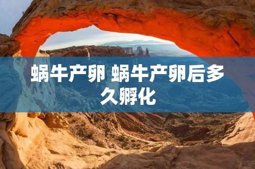蜗牛产卵 蜗牛产卵后多久孵化 蜗牛产卵 蜗牛产卵后多久孵化