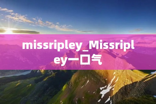 missripley_Missripley一口气