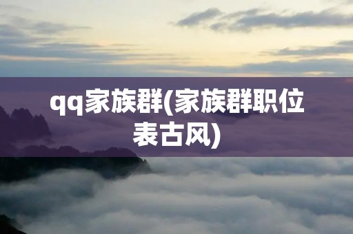 qq家族群(家族群职位表古风)