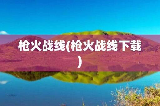 枪火战线(枪火战线下载) 枪火战线(枪火战线下载)