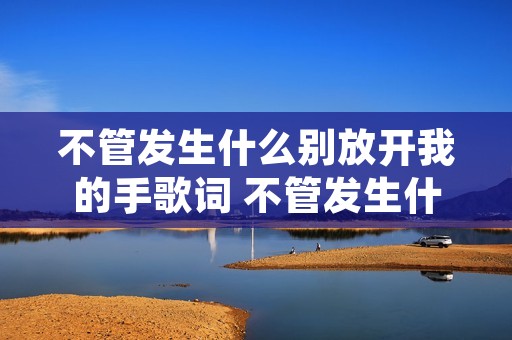 不管发生什么别放开我的手歌词 不管发生什么都别放开我的手歌词