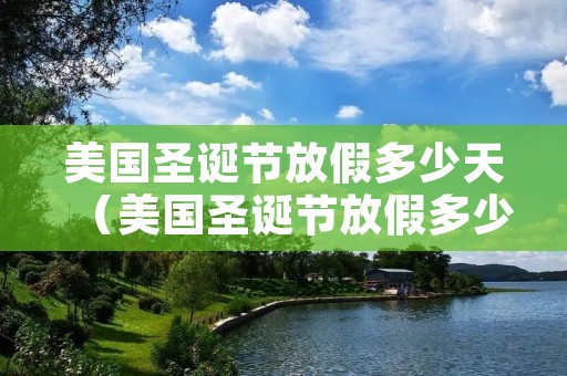 美国圣诞节放假多少天(美国圣诞节放假多少天2022年) 美国圣诞节放假多少天(美国圣诞节放假多少天2022年)