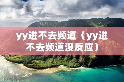 yy进不去频道(yy进不去频道没反应) yy进不去频道(yy进不去频道没反应)