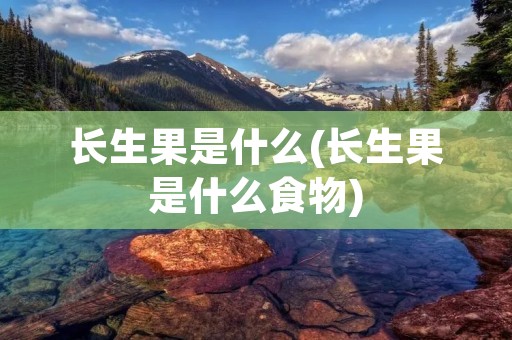 长生果是什么(长生果是什么食物)