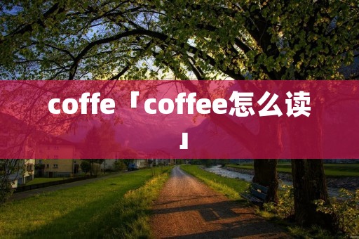 coffe「coffee怎么读」