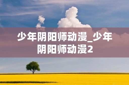 少年阴阳师动漫_少年阴阳师动漫2