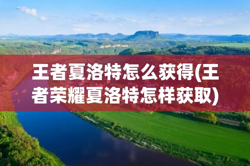 王者夏洛特怎么获得(王者荣耀夏洛特怎样获取)