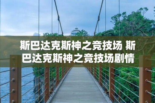 斯巴达克斯神之竞技场 斯巴达克斯神之竞技场剧情 斯巴达克斯神之竞技场 斯巴达克斯神之竞技场剧情