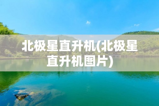 北极星直升机(北极星直升机图片)