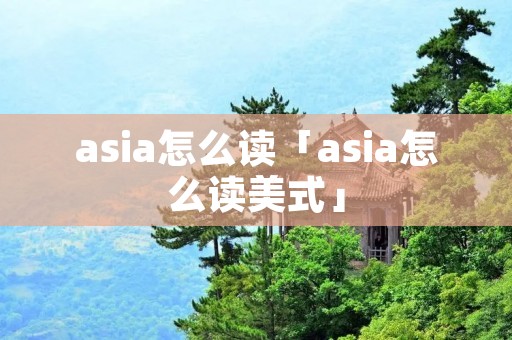 asia怎么读「asia怎么读美式」