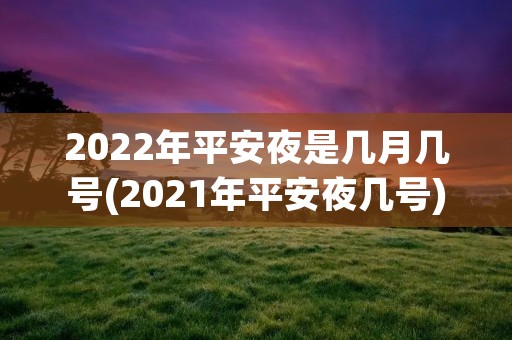 2022年平安夜是几月几号(2021年平安夜几号)