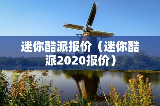 迷你酷派报价(迷你酷派2020报价) 迷你酷派报价(迷你酷派2020报价)