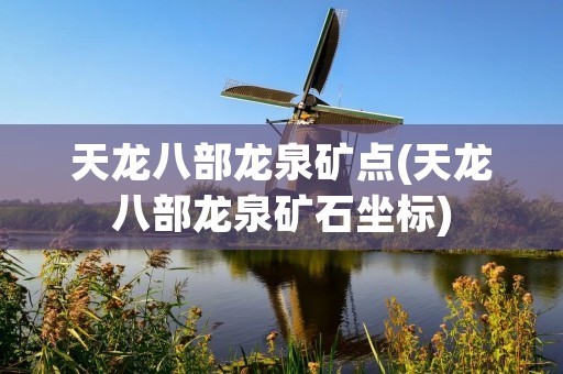 天龙八部龙泉矿点(天龙八部龙泉矿石坐标)