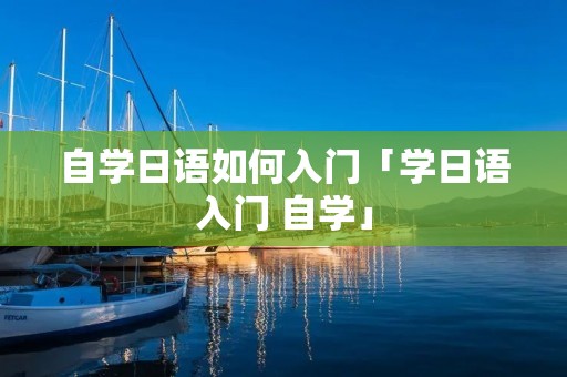 自学日语如何入门「学日语入门 自学」 自学日语如何入门「学日语入门 自学」