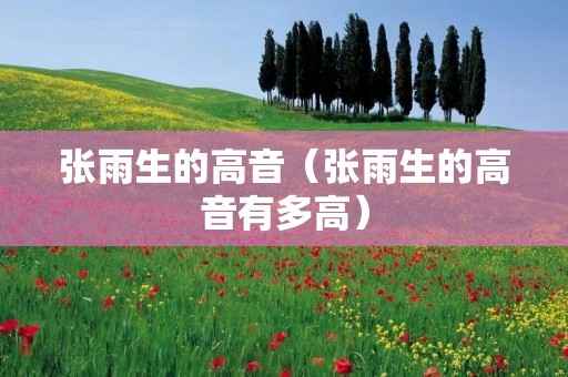 张雨生的高音(张雨生的高音有多高) 张雨生的高音(张雨生的高音有多高)