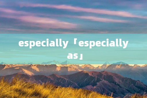 especially「especially as」