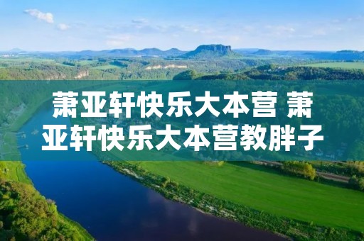 萧亚轩快乐大本营 萧亚轩快乐大本营教胖子跳甩啦甩啦