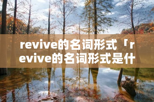 revive的名词形式「revive的名词形式是什么」