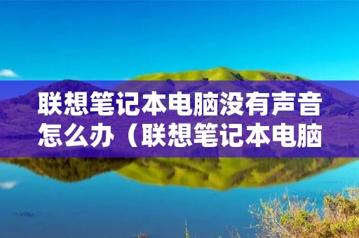 联想笔记本电脑没有声音怎么办(联想笔记本电脑没有声音怎么办一键修复) 联想笔记本电脑没有声音怎么办(联想笔记本电脑没有声音怎么办一键修复)