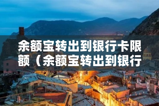 余额宝转出到**卡限额(余额宝转出到**卡限额吗) 余额宝转出到**卡限额(余额宝转出到**卡限额吗)
