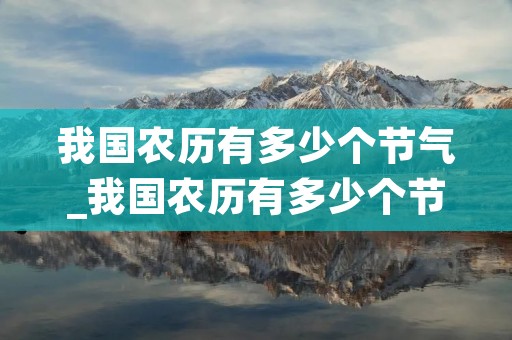 我国农历有多少个节气_我国农历有多少个节气春天的第一个节气是什么