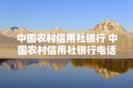 中国农村信用社银行 中国农村信用社银行电话客服