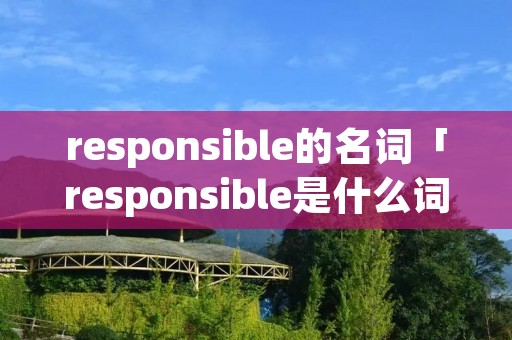 responsible的名词「responsible是什么词」