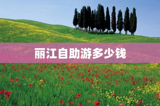 丽江自助游多少钱