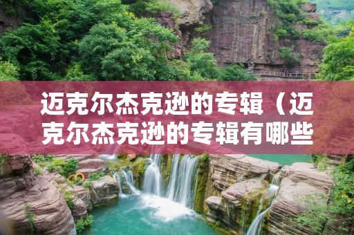 迈克尔杰克逊的专辑(迈克尔杰克逊的专辑有哪些) 迈克尔杰克逊的专辑(迈克尔杰克逊的专辑有哪些)