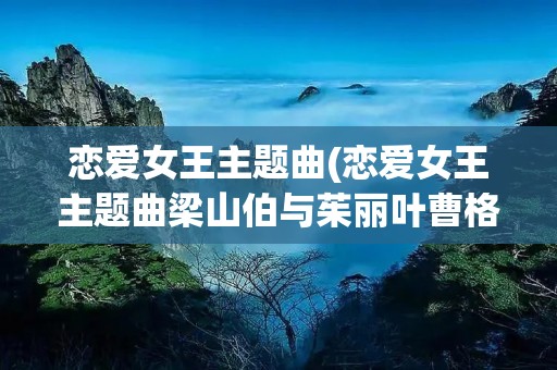 恋爱女王主题曲(恋爱女王主题曲梁山伯与茱丽叶曹格)