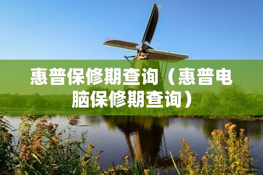 惠普保修期查询(惠普电脑保修期查询) 惠普保修期查询(惠普电脑保修期查询)
