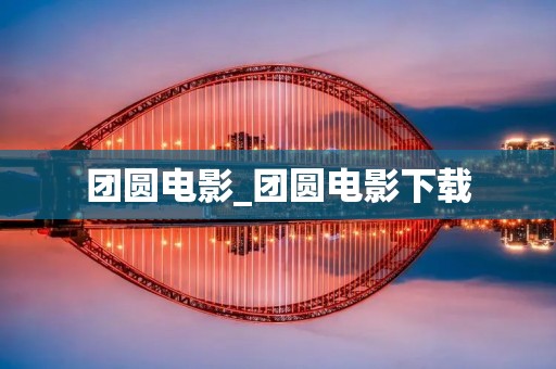 团圆电影_团圆电影下载 团圆电影_团圆电影下载