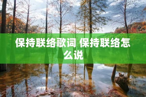 保持联络歌词 保持联络怎么说 保持联络歌词 保持联络怎么说