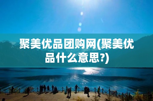 聚美优品团购网(聚美优品什么意思?) 聚美优品团购网(聚美优品什么意思?)